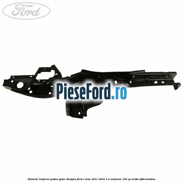 Element lonjeron podea spate dreapta Ford C-Max 2011-2015 1.0 EcoBoost 100 cp M2DA, SFDA benzina