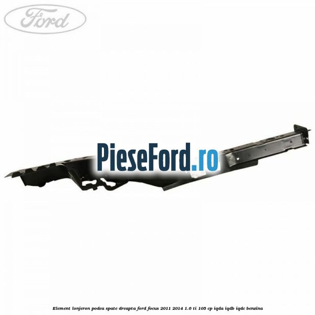 Element lonjeron podea spate dreapta Ford Focus 2011-2014 1.6 Ti 105 cp IQDA, IQDB, IQDC benzina
