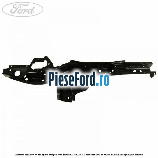Element lonjeron podea spate dreapta Ford Focus 2014-2018 1.0 EcoBoost 100 cp Element lonjeron podea spate dreapta Ford Focus 2014-2018 1.0 EcoBoost 100 cp M2DA, M2DB, M2DC, SFDA, SFDB benzina