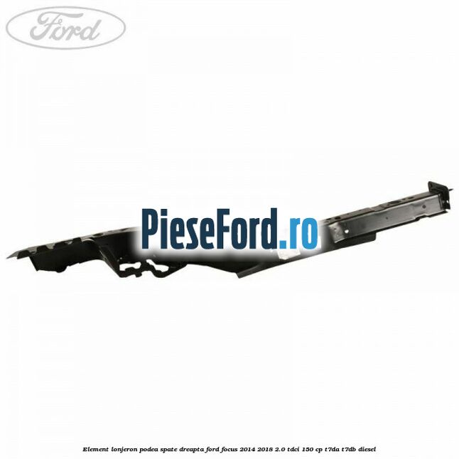 Element lonjeron podea spate dreapta Ford Focus 2014-2018 2.0 TDCi 150 cp T7DA, T7DB diesel