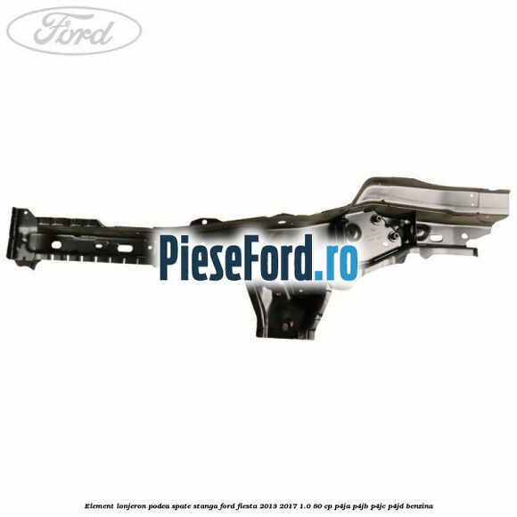Element lonjeron podea spate stanga Ford Fiesta 2013-2017 1.0 80 cp Element lonjeron podea spate stanga Ford Fiesta 2013-2017 1.0 80 cp P4JA, P4JB, P4JC, P4JD benzina