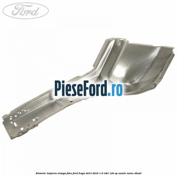 Element lonjeron stanga fata Ford Kuga 2013-2016 1.5 TDCi 120 cp XWMB, XWMC diesel