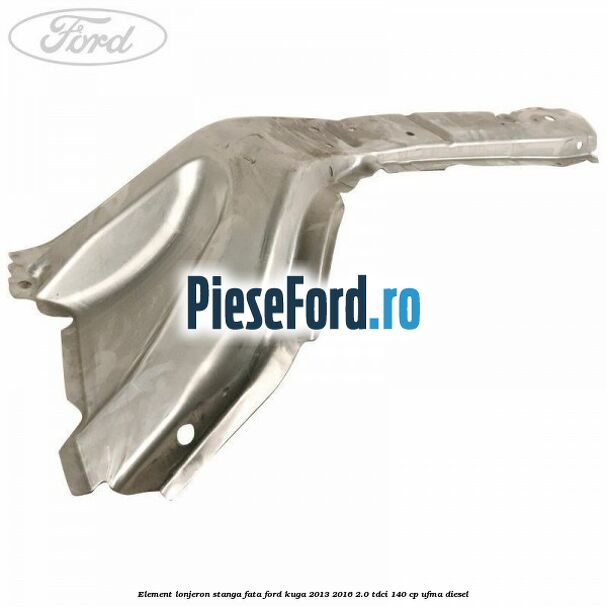 Element lonjeron stanga fata Ford Kuga 2013-2016 2.0 TDCi 140 cp UFMA diesel