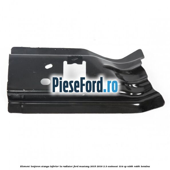 Element lonjeron stanga inferior la radiator Ford Mustang 2015-2018 2.3 EcoBoost 314 cp N38H, N48H benzina