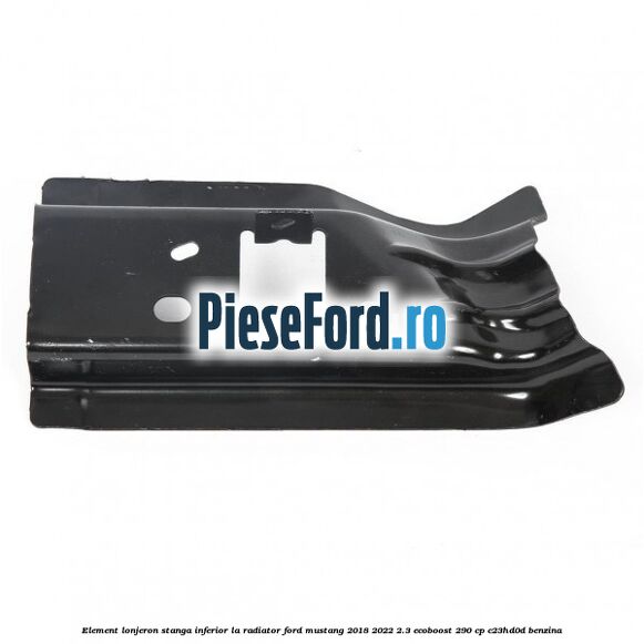 Element lonjeron stanga inferior la radiator Ford Mustang 2018-2022 2.3 EcoBoost 290 cp Element lonjeron stanga inferior la radiator Ford Mustang 2018-2022 2.3 EcoBoost 290 cp C23HD0D benzina