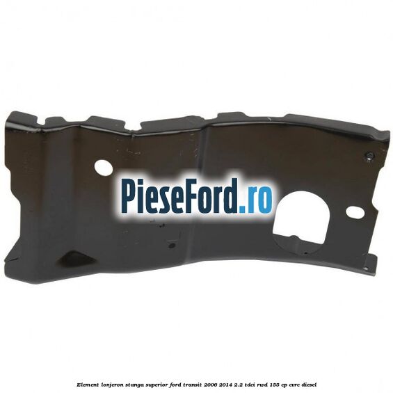 Element lonjeron stanga superior Ford Transit 2006-2014 2.2 TDCi RWD 155 cp CVRC diesel