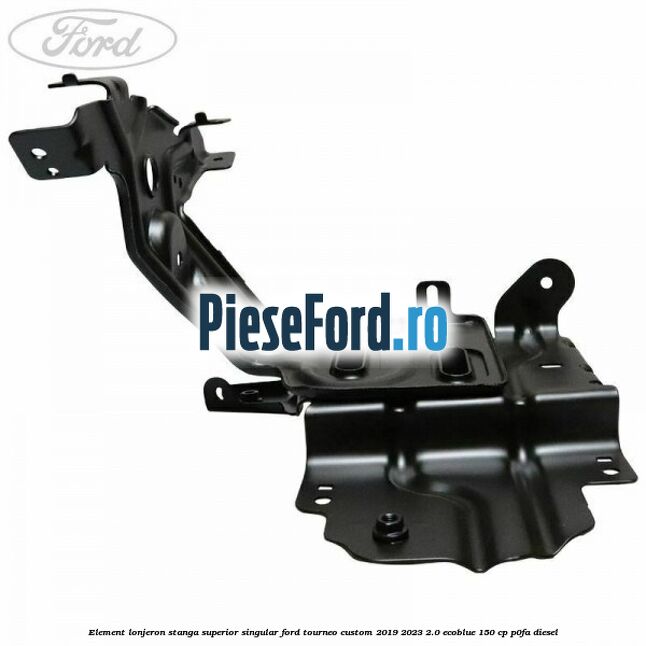 Element lonjeron stanga superior singular Ford Tourneo Custom 2019-2023 2.0 EcoBlue 150 cp P0FA diesel
