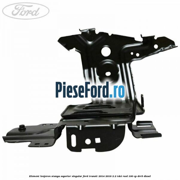 Element lonjeron stanga superior singular Ford Transit 2014-2018 2.2 TDCi RWD 100 cp Element lonjeron stanga superior singular Ford Transit 2014-2018 2.2 TDCi RWD 100 cp DRR5 diesel
