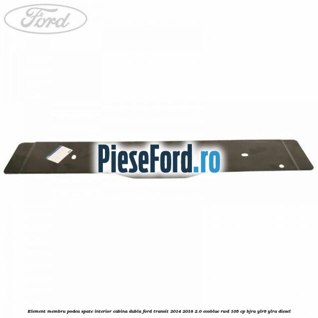 Element membru podea spate interior cabina dubla Ford Transit 2014-2018 2.0 EcoBlue RWD 105 cp Element membru podea spate interior cabina dubla Ford Transit 2014-2018 2.0 EcoBlue RWD 105 cp BJRA, YLR6, YLRA diesel