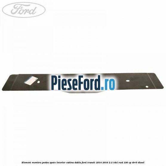 Element membru podea spate interior cabina dubla Ford Transit 2014-2018 2.2 TDCi RWD 100 cp DRR5 diesel