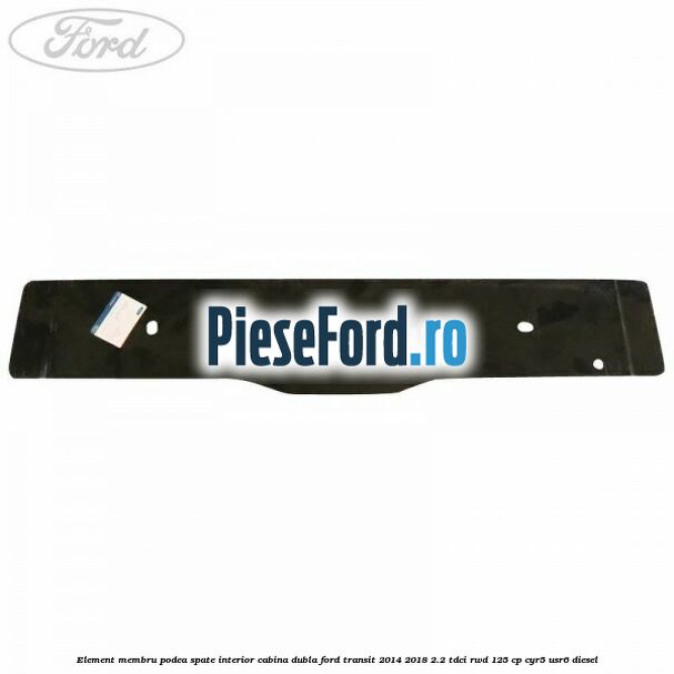 Element membru podea spate interior cabina dubla Ford Transit 2014-2018 2.2 TDCi RWD 125 cp Element membru podea spate interior cabina dubla Ford Transit 2014-2018 2.2 TDCi RWD 125 cp CYR5, USR6 diesel