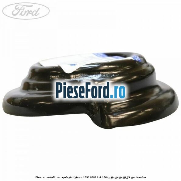 Element metalic arc spate Ford Fiesta 1996-2001 1.3 i 50 cp JJA, JJC, JJE, JJJ, JJK, JJM benzina