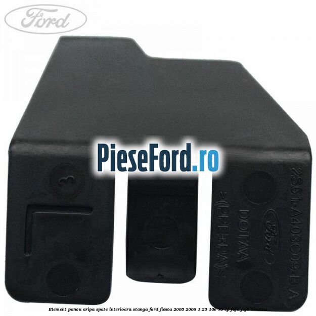 Element panou aripa spate interioara stanga Ford Fiesta 2005-2008 1.25 16V 75 cp FUJA, FUJB benzina