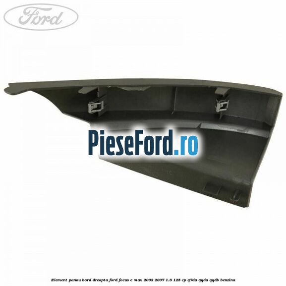 Element panou bord dreapta Ford Focus C-Max 2003-2007 1.8 125 cp Q7DA, QQDA, QQDB benzina