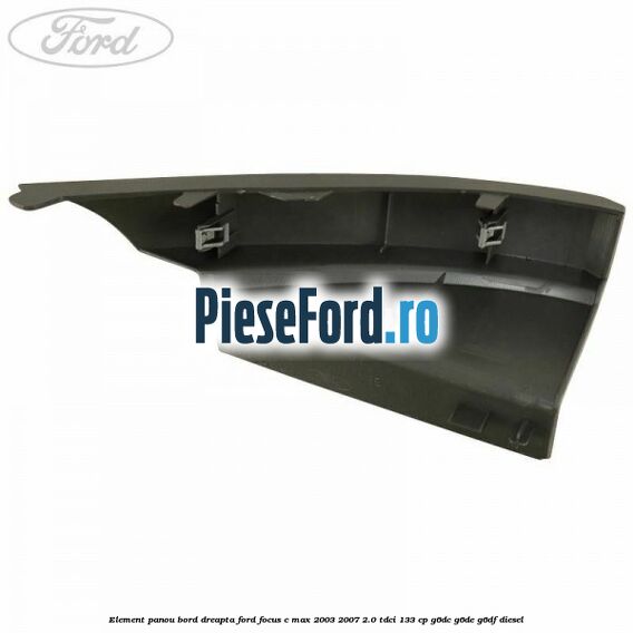 Element panou bord dreapta Ford Focus C-Max 2003-2007 2.0 TDCi 133 cp G6DC, G6DE, G6DF diesel