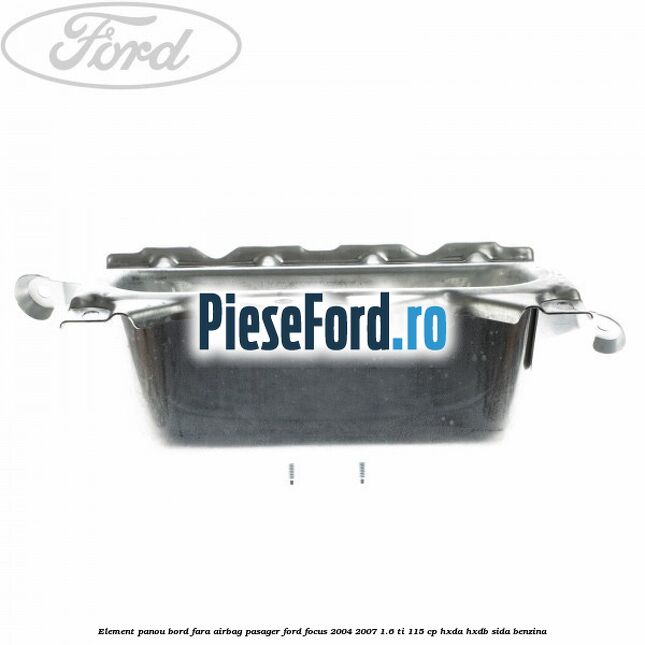 Element panou bord fara airbag pasager Ford Focus 2004-2007 1.6 Ti 115 cp HXDA, HXDB, SIDA benzina