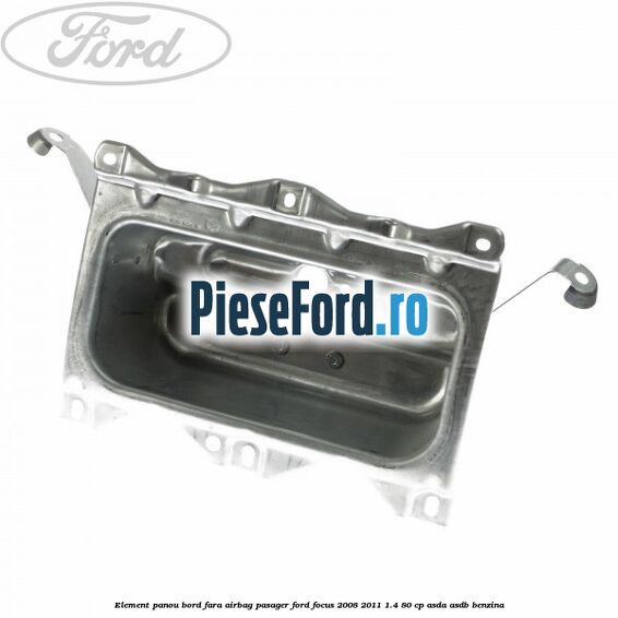 Element panou bord fara airbag pasager Ford Focus 2008-2011 1.4 80 cp ASDA, ASDB benzina