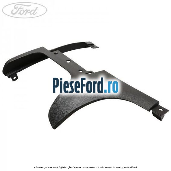 Element panou bord inferior Ford C-Max 2016-2020 1.5 TDCi ECOnetic 105 cp AEDA diesel