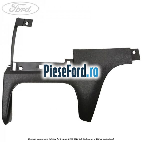 Element panou bord inferior Ford C-Max 2016-2020 1.5 TDCi ECOnetic 105 cp AEDA diesel