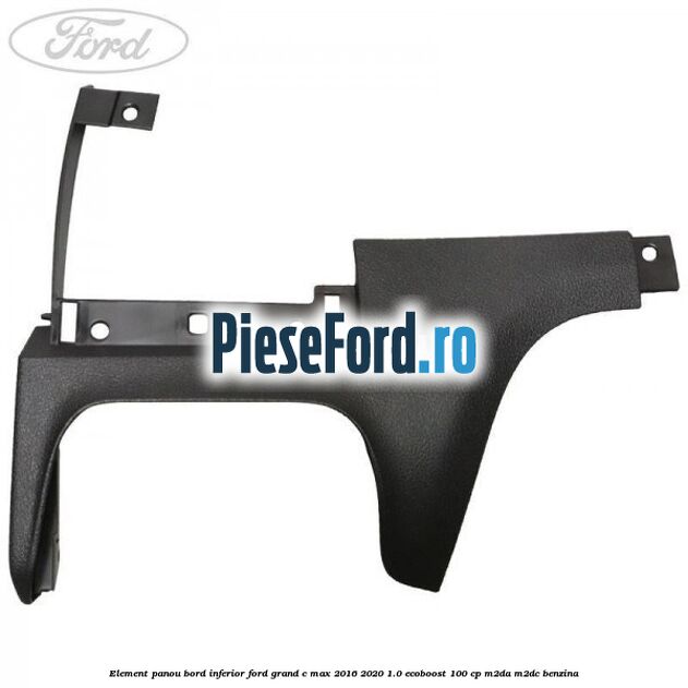 Element panou bord inferior Ford Grand C-Max 2016-2020 1.0 EcoBoost 100 cp M2DA, M2DC benzina