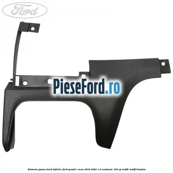 Element panou bord inferior Ford Grand C-Max 2016-2020 1.5 EcoBoost 150 cp M8DB, M8DF benzina