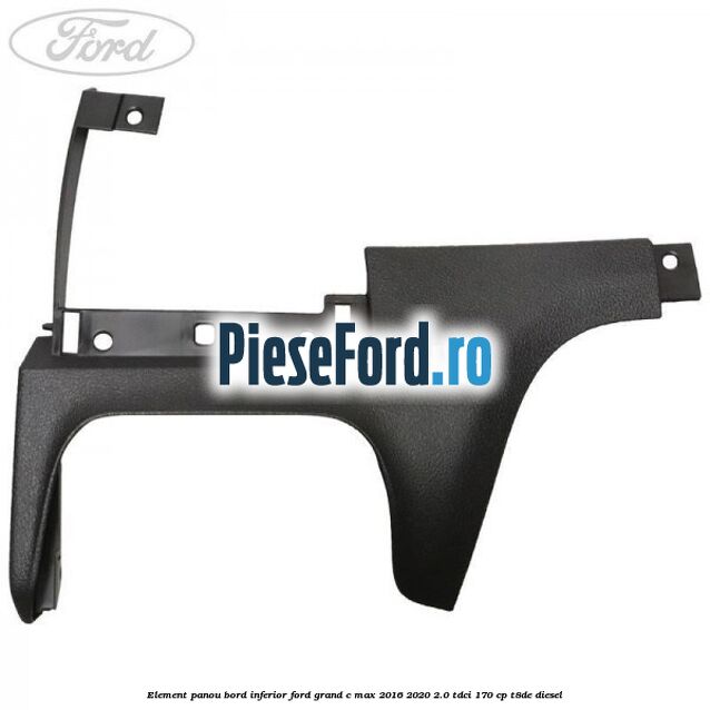 Element panou bord inferior Ford Grand C-Max 2016-2020 2.0 TDCi 170 cp T8DE diesel