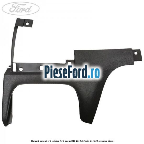 Element panou bord inferior Ford Kuga 2013-2016 2.0 TDCi 4x4 136 cp UKMA diesel