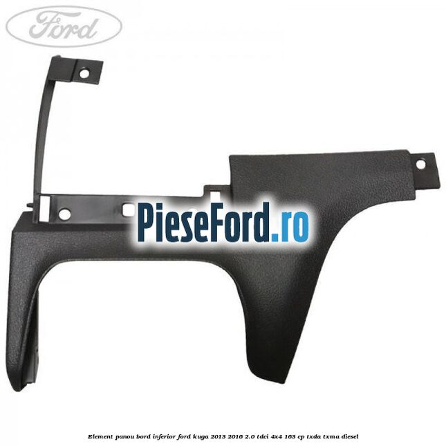 Element panou bord inferior Ford Kuga 2013-2016 2.0 TDCi 4x4 163 cp TXDA, TXMA diesel