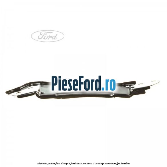 Element panou fata dreapta Ford Ka 2009-2016 1.2 69 cp 169A4000, FP4 benzina