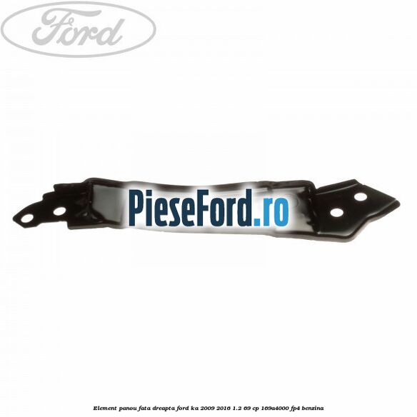 Element panou fata dreapta Ford Ka 2009-2016 1.2 69 cp 169A4000, FP4 benzina
