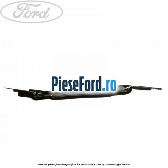 Element panou fata dreapta Ford Ka 2009-2016 1.2 69 cp 169A4000, FP4 benzina