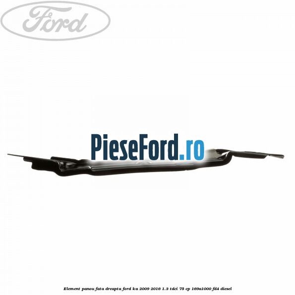 Element panou fata dreapta Ford Ka 2009-2016 1.3 TDCi 75 cp 169A1000, FD4 diesel