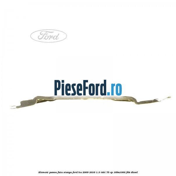 Element panou fata stanga Ford Ka 2009-2016 1.3 TDCi 75 cp 169A1000, FD4 diesel