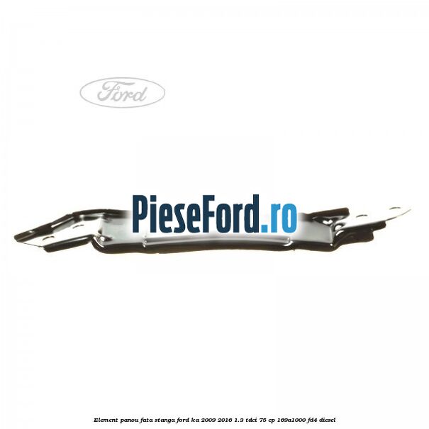 Element panou fata stanga Ford Ka 2009-2016 1.3 TDCi 75 cp 169A1000, FD4 diesel