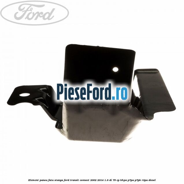 Element panou fata stanga Ford Transit Connect 2002-2014 1.8 Di 75 cp BHPA, P7PA, P7PB, R2PA diesel
