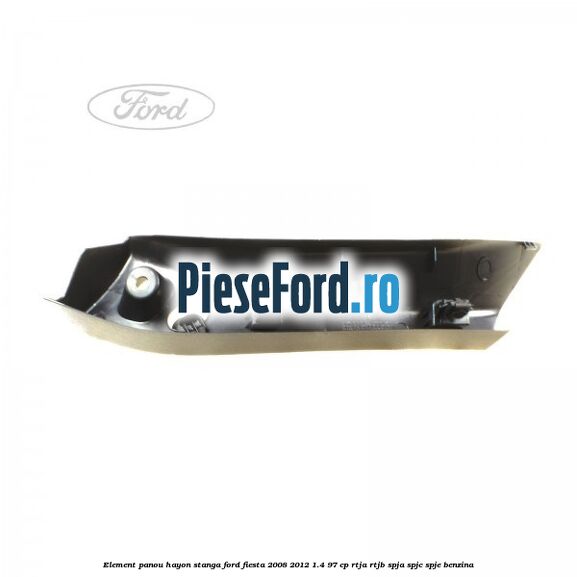Element panou hayon stanga Ford Fiesta 2008-2012 1.4 97 cp RTJA, RTJB, SPJA, SPJC, SPJE benzina