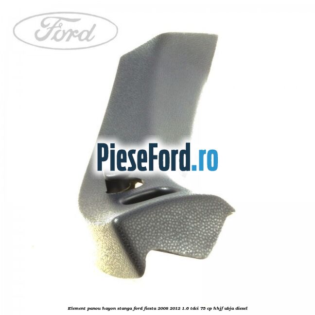 Element panou hayon stanga Ford Fiesta 2008-2012 1.6 TDCi 75 cp HHJF, UBJA diesel
