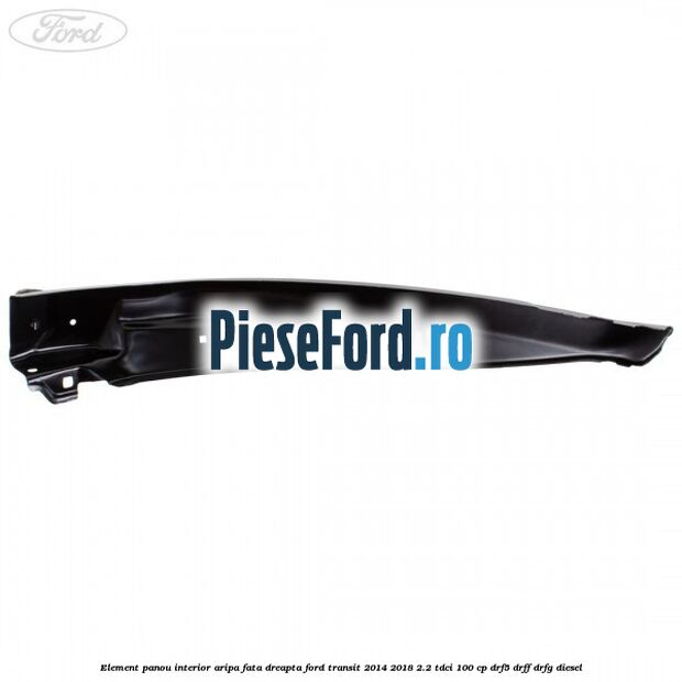Element panou interior aripa fata dreapta Ford Transit 2014-2018 2.2 TDCi 100 cp DRF5, DRFF, DRFG diesel