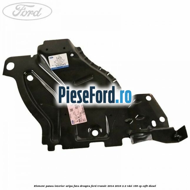Element panou interior aripa fata dreapta Ford Transit 2014-2018 2.2 TDCi 155 cp CVF5 diesel