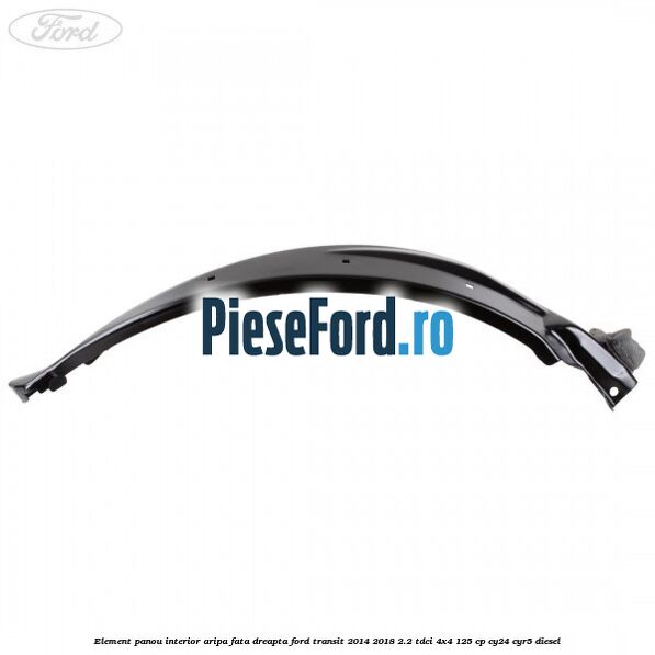 Element panou interior aripa fata dreapta Ford Transit 2014-2018 2.2 TDCi 4x4 125 cp Element panou interior aripa fata dreapta Ford Transit 2014-2018 2.2 TDCi 4x4 125 cp CY24, CYR5 diesel