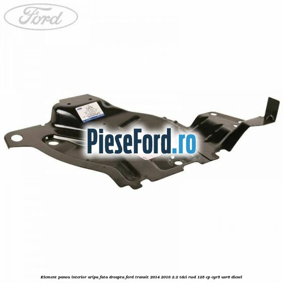 Element panou interior aripa fata dreapta Ford Transit 2014-2018 2.2 TDCi RWD 125 cp CYR5, USR6 diesel
