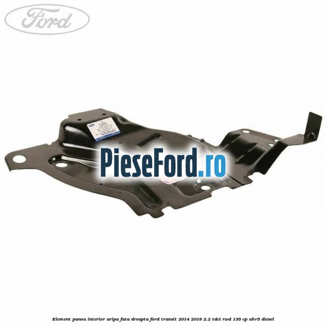 Element panou interior aripa fata dreapta Ford Transit 2014-2018 2.2 TDCi RWD 135 cp UHR5 diesel