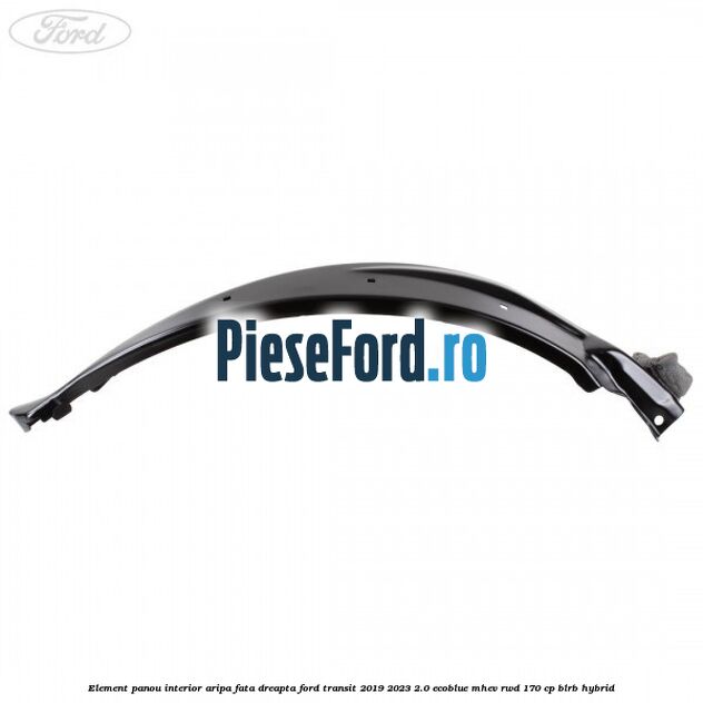Element panou interior aripa fata dreapta Ford Transit 2019-2023 2.0 EcoBlue mHEV RWD 170 cp BLRB Hybrid