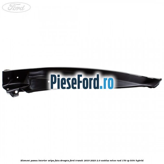 Element panou interior aripa fata dreapta Ford Transit 2019-2023 2.0 EcoBlue mHEV RWD 170 cp BLRB Hybrid