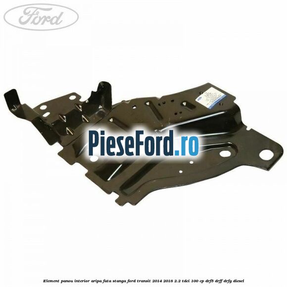 Element panou interior aripa fata stanga Ford Transit 2014-2018 2.2 TDCi 100 cp DRF5, DRFF, DRFG diesel
