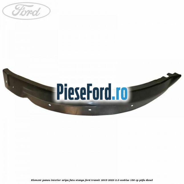 Element panou interior aripa fata stanga Ford Transit 2019-2023 2.0 EcoBlue 150 cp P0FA diesel