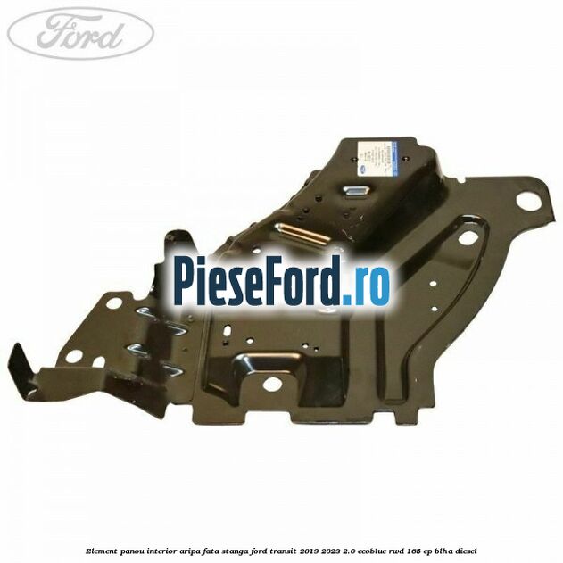 Element panou interior aripa fata stanga Ford Transit 2019-2023 2.0 EcoBlue RWD 165 cp Element panou interior aripa fata stanga Ford Transit 2019-2023 2.0 EcoBlue RWD 165 cp BLHA diesel