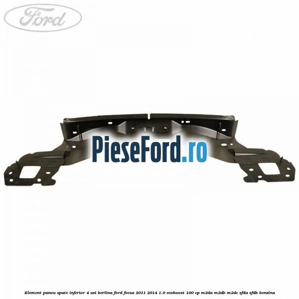 Element panou spate inferior 4 usi berlina Ford Focus 2011-2014 1.0 EcoBoost 100 cp M2DA, M2DB, M2DC, SFDA, SFDB benzina