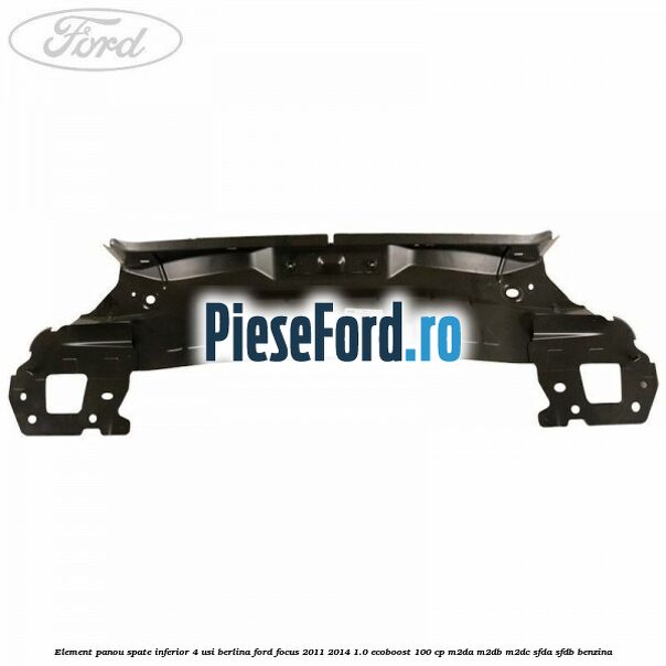 Element panou spate inferior 4 usi berlina Ford Focus 2011-2014 1.0 EcoBoost 100 cp M2DA, M2DB, M2DC, SFDA, SFDB benzina