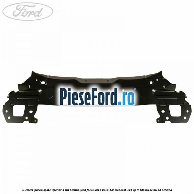 Element panou spate inferior 4 usi berlina Ford Focus 2011-2014 1.0 EcoBoost 125 cp M1DA, M1DC, M1DD benzina